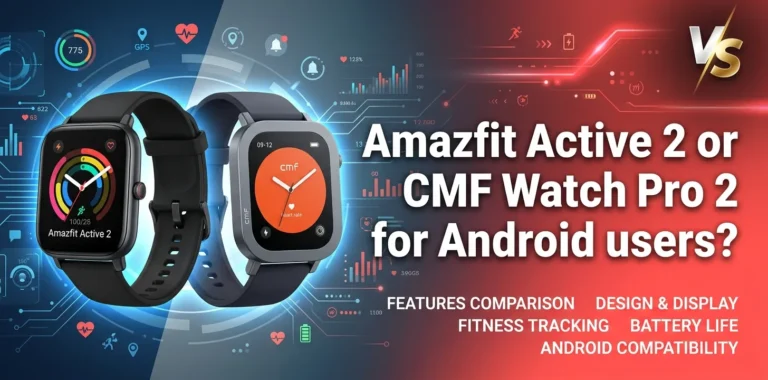 Amazfit Active 2 or CMF Watch Pro 2 for Android users